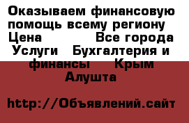 Оказываем финансовую помощь всему региону › Цена ­ 1 111 - Все города Услуги » Бухгалтерия и финансы   . Крым,Алушта